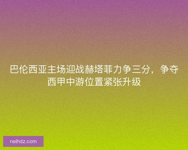巴伦西亚主场迎战赫塔菲力争三分，争夺西甲中游位置紧张升级